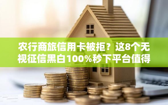 农行商旅信用卡被拒?这8个无视征信黑白100%秒下平台值得一试 农行商旅信用卡被拒?这8个无视征信黑白100%秒下平台值得一试