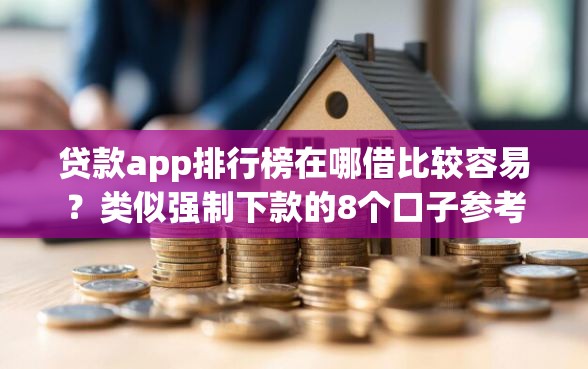 贷款app排行榜在哪借比较容易？类似强制下款的8个口子参考