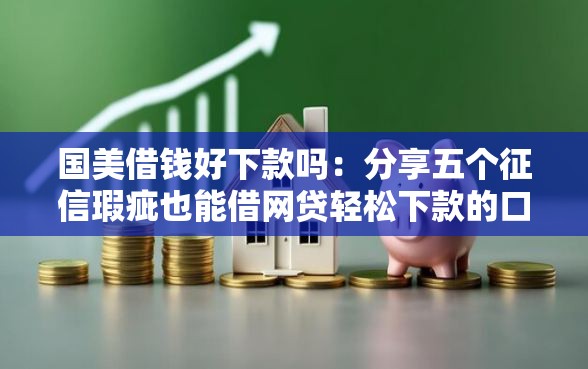 国美借钱好下款吗：分享五个征信瑕疵也能借网贷轻松下款的口子
