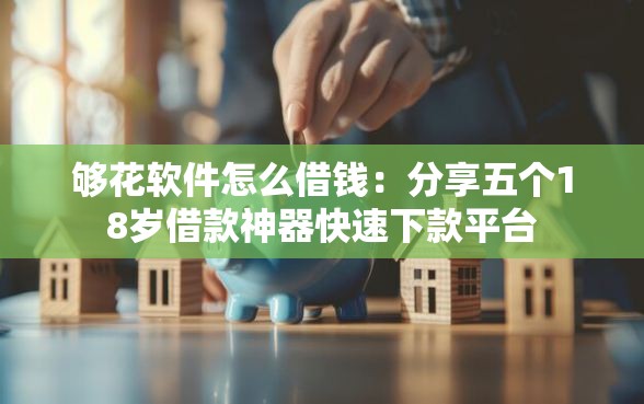 够花软件怎么借钱：分享五个18岁借款神器快速下款平台