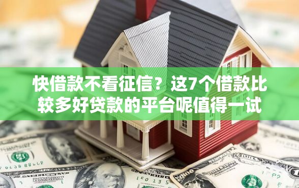 快借款不看征信？这7个借款比较多好贷款的平台呢值得一试
