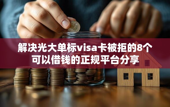 解决光大单标visa卡被拒的8个可以借钱的正规平台分享