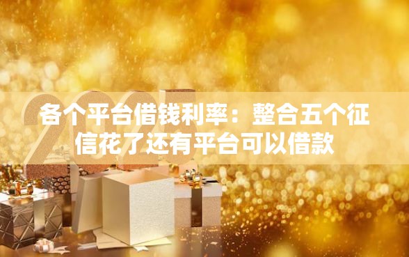 各个平台借钱利率：整合五个征信花了还有平台可以借款