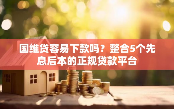 国维贷容易下款吗？整合5个先息后本的正规贷款平台