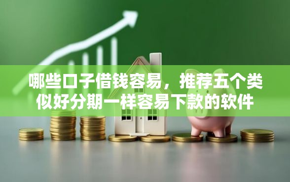 哪些口子借钱容易，推荐五个类似好分期一样容易下款的软件
