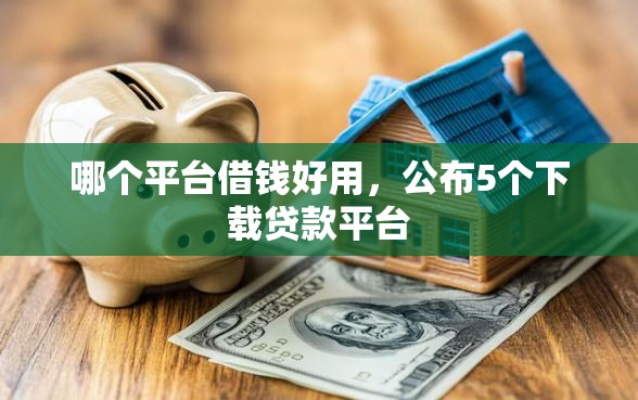 哪个平台借钱好用，公布5个下载贷款平台