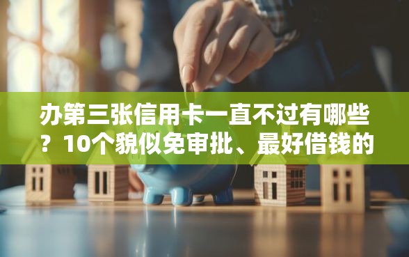 办第三张信用卡一直不过有哪些？10个貌似免审批、最好借钱的网贷平台不看数据合集