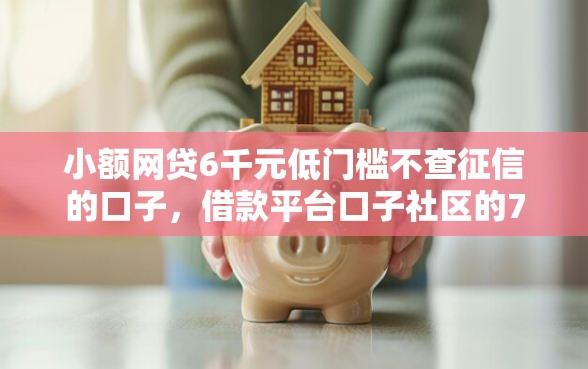 小额网贷6千元低门槛不查征信的口子，借款平台口子社区的7个平台介绍
