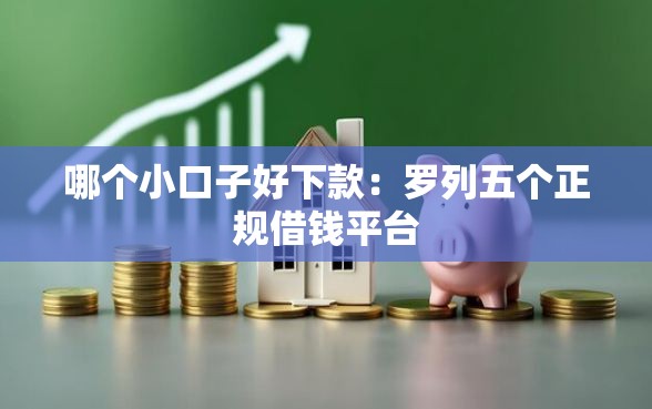 哪个小口子好下款：罗列五个正规借钱平台