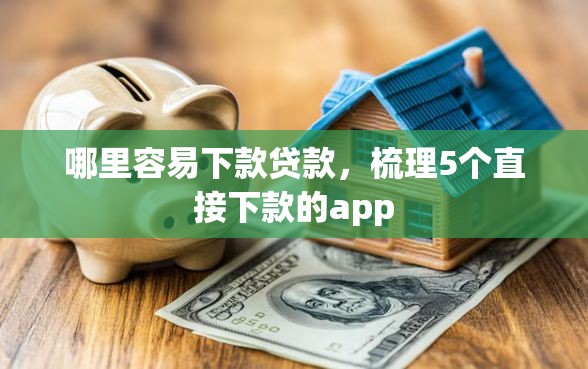 哪里容易下款贷款,梳理5个直接下款的app 哪里容易下款贷款,梳理5个直接下款的app