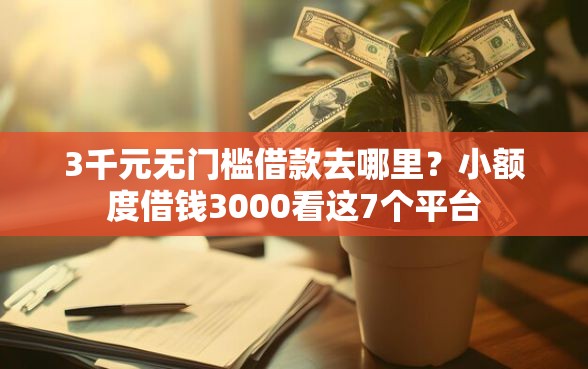 3千元无门槛借款去哪里？小额度借钱3000看这7个平台