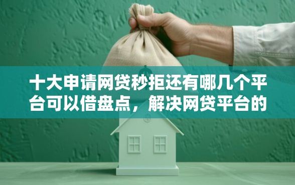 十大申请网贷秒拒还有哪几个平台可以借盘点，解决网贷平台的问题