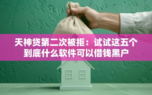 天神贷第二次被拒：试试这五个到底什么软件可以借钱黑户