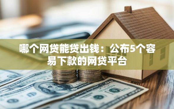 哪个网贷能贷出钱：公布5个容易下款的网贷平台
