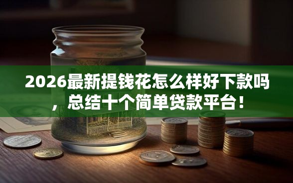 2026最新提钱花怎么样好下款吗，总结十个简单贷款平台！