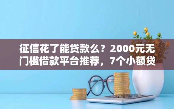 征信花了能贷款么？2000元无门槛借款平台推荐，7个小额贷款不查征信的软件盘点