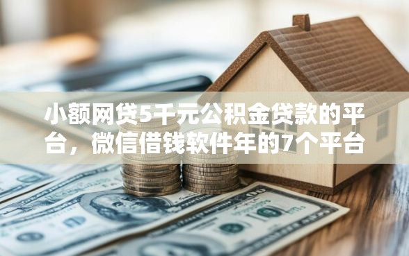小额网贷5千元公积金贷款的平台，微信借钱软件年的7个平台介绍