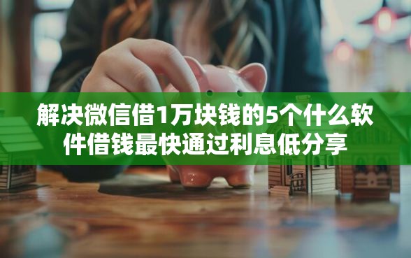 解决微信借1万块钱的5个什么软件借钱最快通过利息低分享