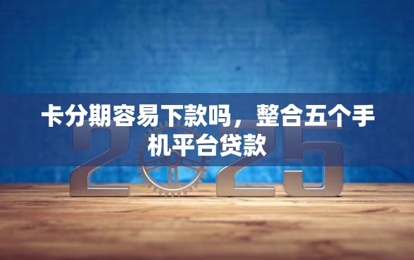 卡分期容易下款吗，整合五个手机平台贷款