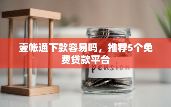 壹帐通下款容易吗，推荐5个免费贷款平台