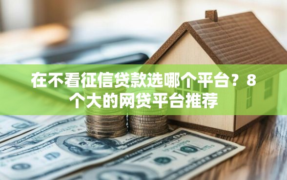 在不看征信贷款选哪个平台？8个大的网贷平台推荐