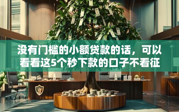 没有门槛的小额贷款的话，可以看看这5个秒下款的口子不看征信不用信用卡