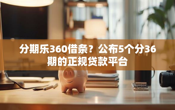 分期乐360借条？公布5个分36期的正规贷款平台
