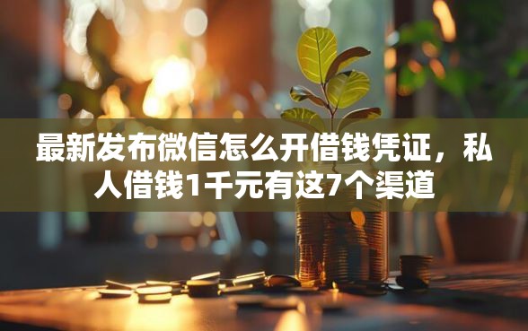 最新发布微信怎么开借钱凭证，私人借钱1千元有这7个渠道