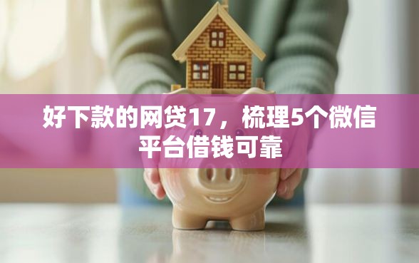 好下款的网贷17，梳理5个微信平台借钱可靠