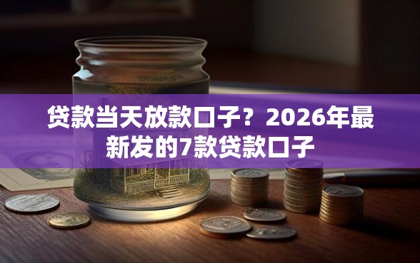 贷款当天放款口子？2026年最新发的7款贷款口子