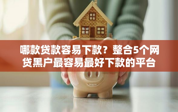 哪款贷款容易下款？整合5个网贷黑户最容易最好下款的平台