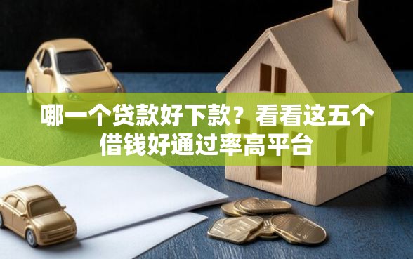 哪一个贷款好下款？看看这五个借钱好通过率高平台