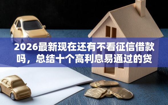 2026最新现在还有不看征信借款吗，总结十个高利息易通过的贷款平台呢！