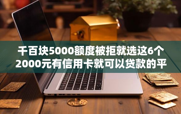 千百块5000额度被拒就选这6个2000元有信用卡就可以贷款的平台