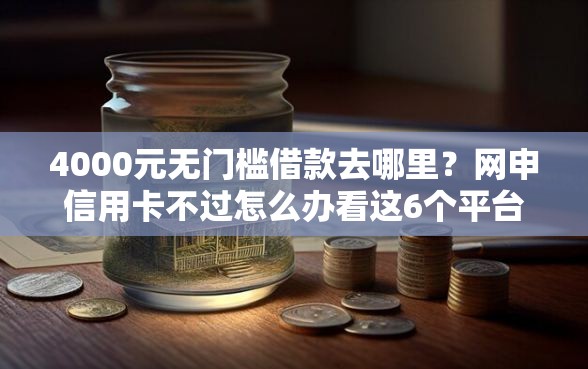 4000元无门槛借款去哪里?网申信用卡不过怎么办看这6个平台 4000元无门槛借款去哪里?网申信用卡不过怎么办看这6个平台