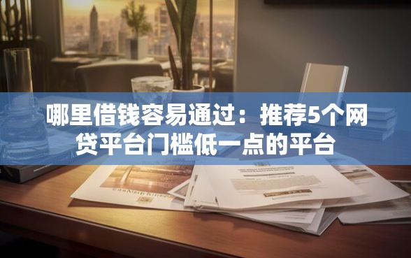 哪里借钱容易通过：推荐5个网贷平台门槛低一点的平台