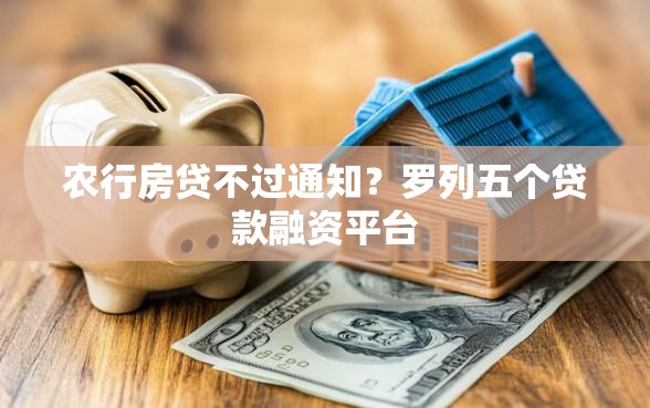 农行房贷不过通知？罗列五个贷款融资平台