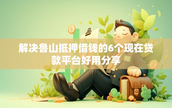 解决鲁山抵押借钱的6个现在贷款平台好用分享 解决鲁山抵押借钱的6个现在贷款平台好用分享