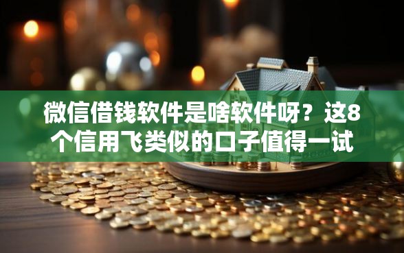 微信借钱软件是啥软件呀？这8个信用飞类似的口子值得一试