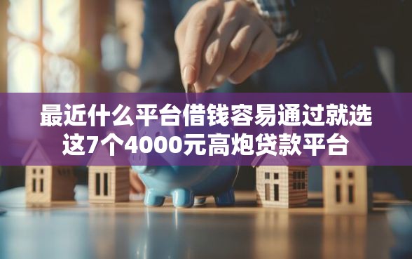 最近什么平台借钱容易通过就选这7个4000元高炮贷款平台