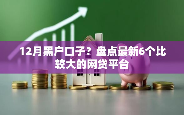 12月黑户口子?盘点最新6个比较大的网贷平台 12月黑户口子?盘点最新6个比较大的网贷平台