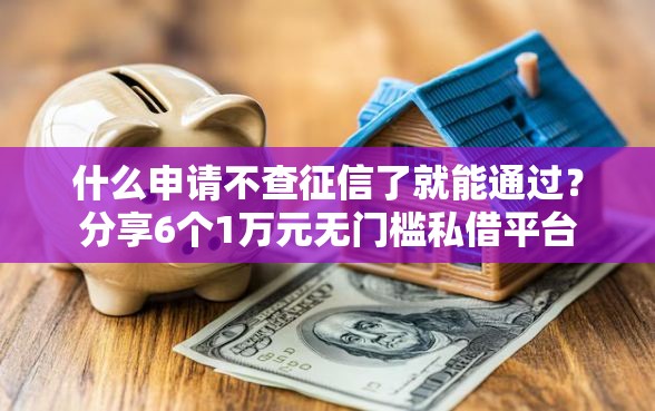 什么申请不查征信了就能通过？分享6个1万元无门槛私借平台