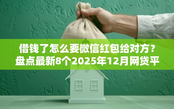 借钱了怎么要微信红包给对方？盘点最新8个2025年12月网贷平台