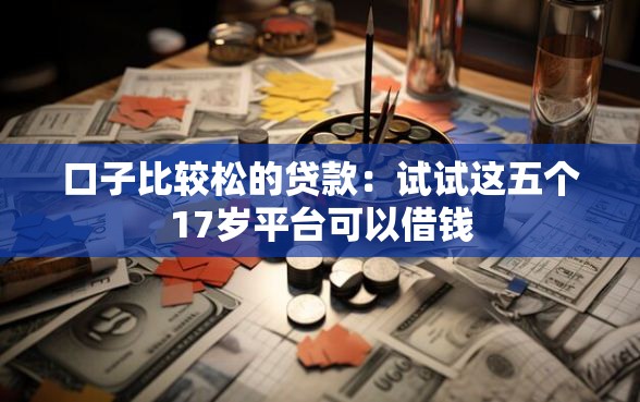 口子比较松的贷款：试试这五个17岁平台可以借钱