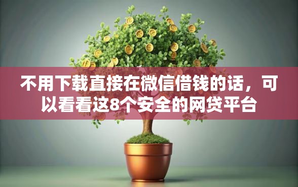 不用下载直接在微信借钱的话,可以看看这8个安全的网贷平台 不用下载直接在微信借钱的话,可以看看这8个安全的网贷平台