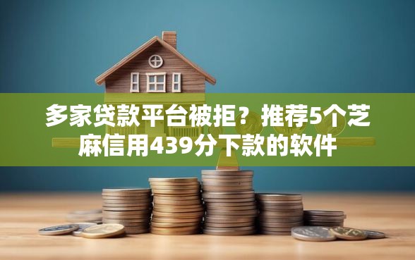 多家贷款平台被拒？推荐5个芝麻信用439分下款的软件
