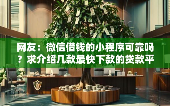 网友:微信借钱的小程序可靠吗?求介绍几款最快下款的贷款平台 网友:微信借钱的小程序可靠吗?求介绍几款最快下款的贷款平台