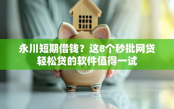 永川短期借钱？这8个秒批网贷轻松贷的软件值得一试