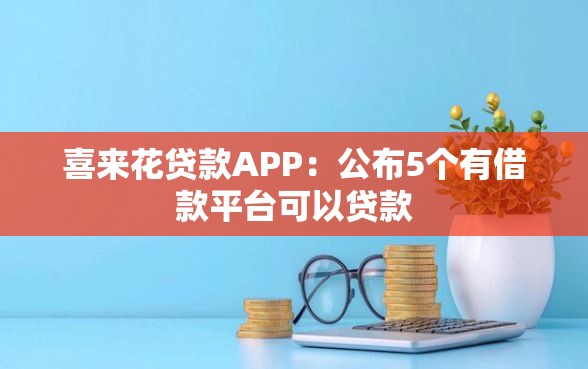喜来花贷款APP：公布5个有借款平台可以贷款