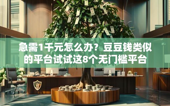 急需1千元怎么办？豆豆钱类似的平台试试这8个无门槛平台